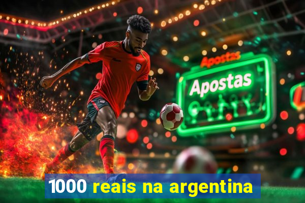 1000 reais na argentina